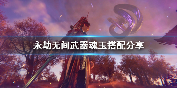 《永劫无间》武器魂玉怎么搭配？武器魂玉搭配分享