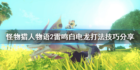 《怪物猎人物语2》白海龙怎么打？雷鸣白电龙打法技巧分享