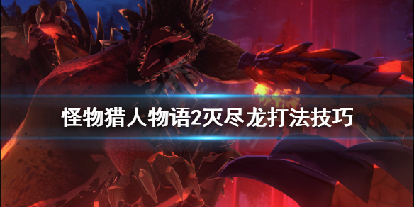 《怪物猎人物语2》灭尽龙怎么打？灭尽龙打法技巧