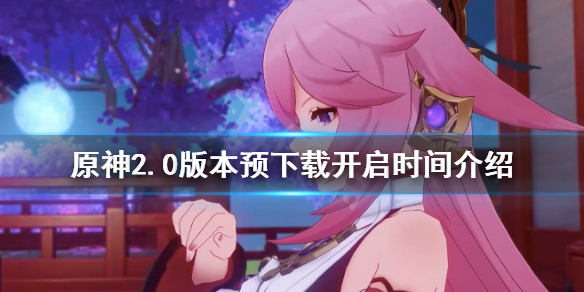 《原神》2.0预下载什么时候？2.0版本预下载开启时间介绍