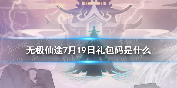 《无极仙途》7月19日礼包码是什么 7月19日礼包码介绍