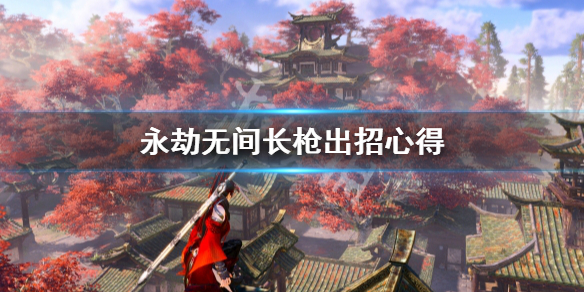 《永劫无间》长枪出招怎么出？长枪出招心得