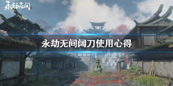 《永劫无间》阔刀怎么用？阔刀使用心得