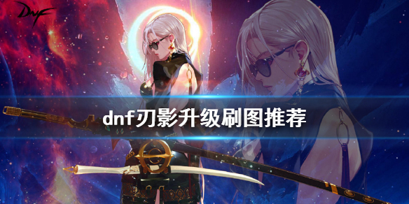 《dnf》刃影刷哪个图升级快？刃影升级刷图推荐