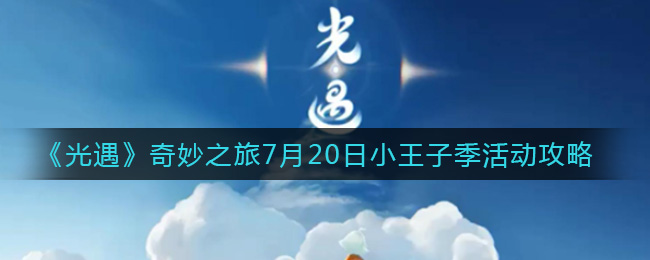 《光遇》奇妙之旅7月20日小王子季活动攻略