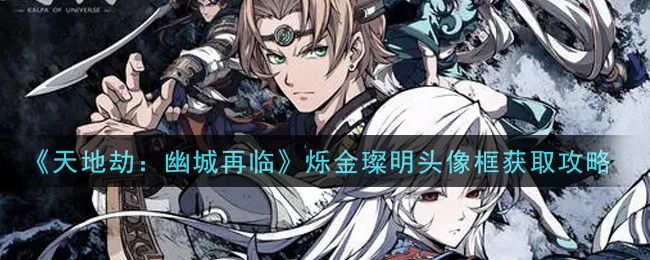 《天地劫：幽城再临》烁金璨明头像框获取攻略