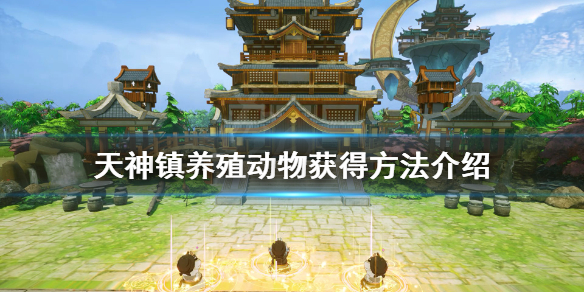 《天神镇》养殖场怎么用？养殖动物获得方法介绍