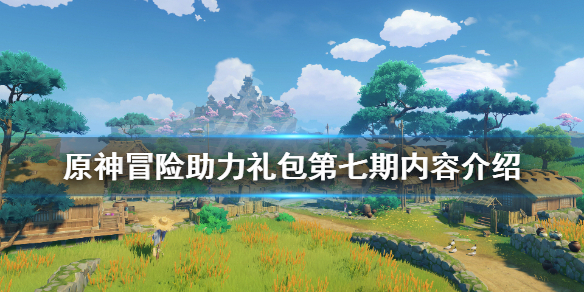 《原神》冒险助力礼包第七期有什么？冒险助力礼包第七期内容介绍
