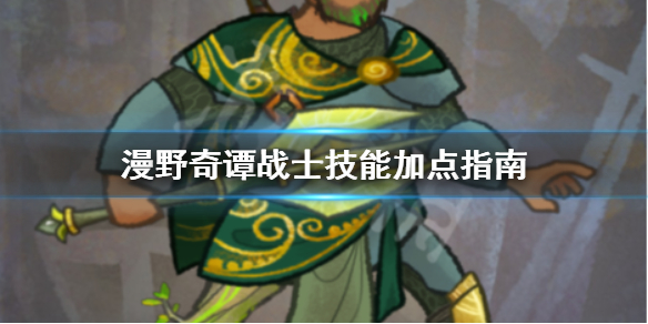 《漫野奇谭》战士加点怎么加？战士技能加点指南