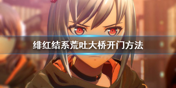 《绯红结系》荒吐大桥怎么过？荒吐大桥开门方法