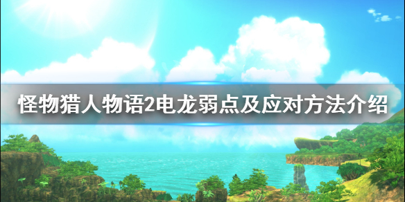 《怪物猎人物语2》电龙怎么打？电龙弱点及应对方法介绍