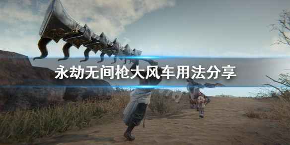 《永劫无间》枪大风车怎么用？枪大风车用法分享