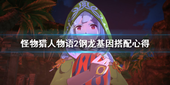 《怪物猎人物语2》钢龙基因怎么搭配？钢龙基因搭配心得