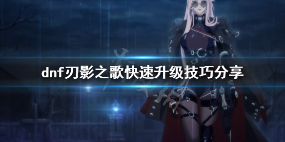 《dnf》刃影之歌快速升级技巧分享 刃影之歌怎么快速升级