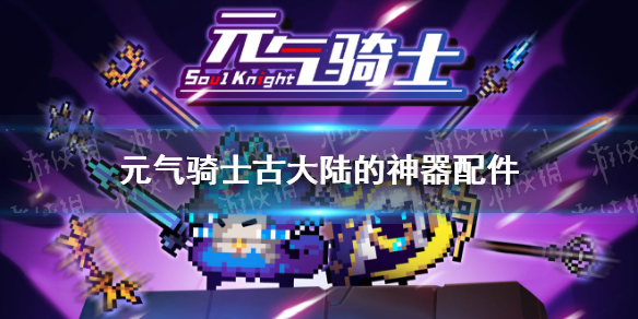 元气骑士古大陆的神器配件大全 元气骑士古大陆的神器配件有什么