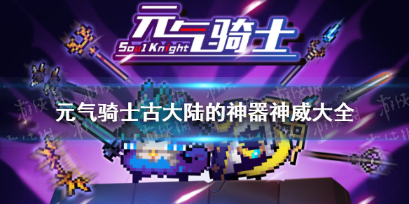 元气骑士古大陆的神器神威大全 元气骑士古大陆的神器神威有哪些