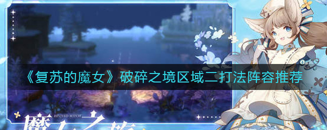 《复苏的魔女》破碎之境区域二打法阵容推荐