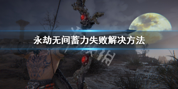 《永劫无间》蓄力失败怎么办？蓄力失败解决方法