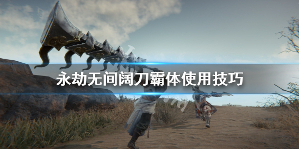 《永劫无间》阔刀霸体怎么用？阔刀霸体使用技巧