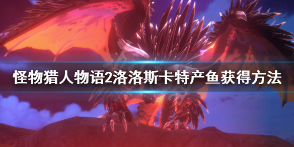 《怪物猎人物语2》洛洛斯卡特产鱼在哪？洛洛斯卡特产鱼获得方法介绍