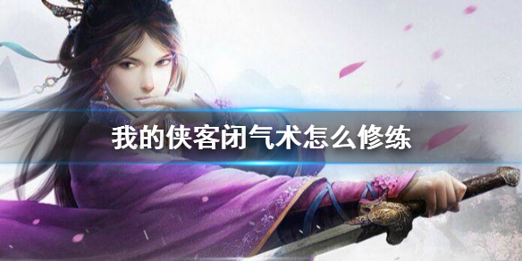 《我的侠客》闭气术怎么修练 闭气术修炼攻略
