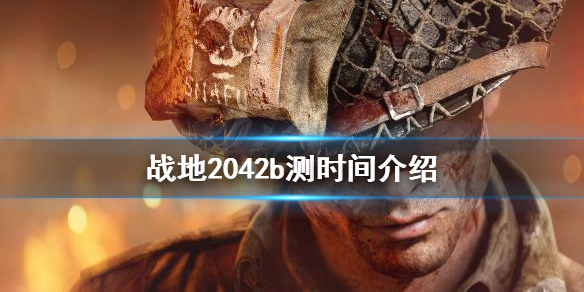 《战地2042》b测时间是什么？b测时间介绍