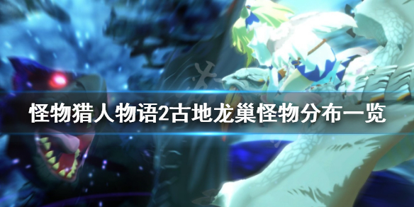 《怪物猎人物语2》古地龙巢有几层？古地龙巢怪物分布一览