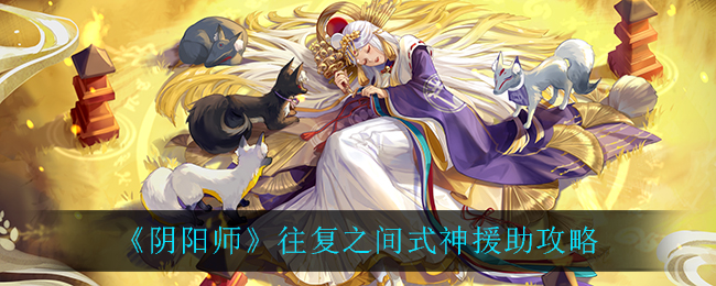 《阴阳师》往复之间式神援助攻略