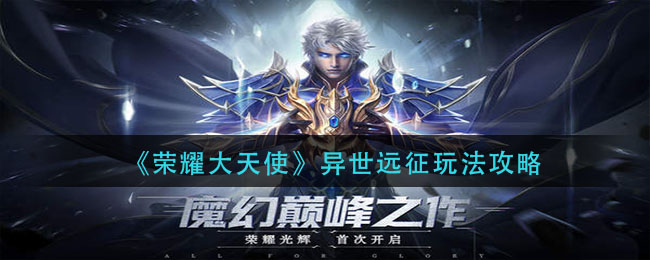 《荣耀大天使》异世远征玩法攻略