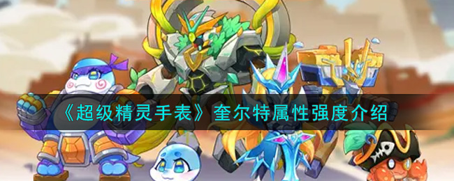《超级精灵手表》奎尔特属性强度介绍