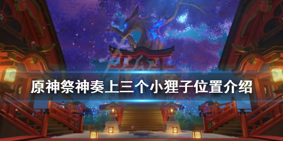 《原神》三个小狸子在哪？祭神奏上三个小狸子位置介绍