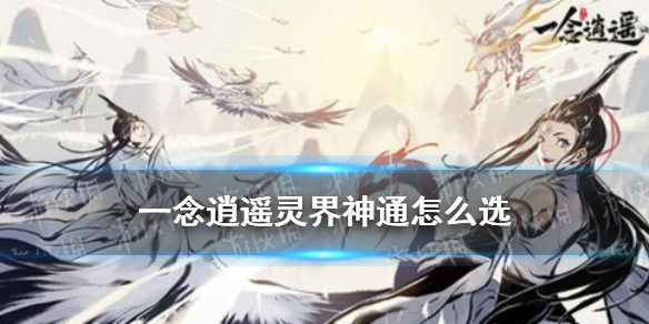 《一念逍遥》灵界神通怎么选 灵界神通选择推荐