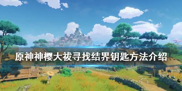 《原神》神樱大祓寻找结界钥匙方法介绍 神樱大祓钥匙在哪里？