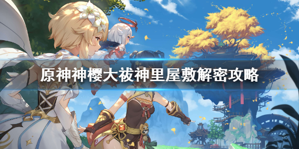 《原神》神樱大祓神里屋敷解密怎么做？神樱大祓神里屋敷解密攻略