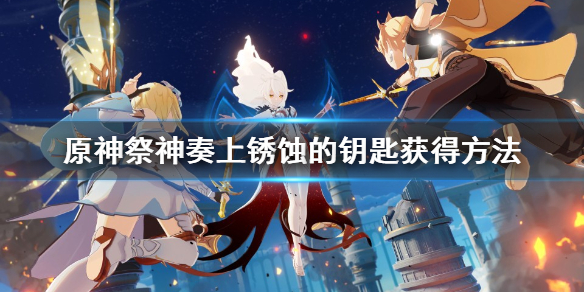《原神》祭神奏上锈蚀的钥匙在哪？祭神奏上锈蚀的钥匙获得方法