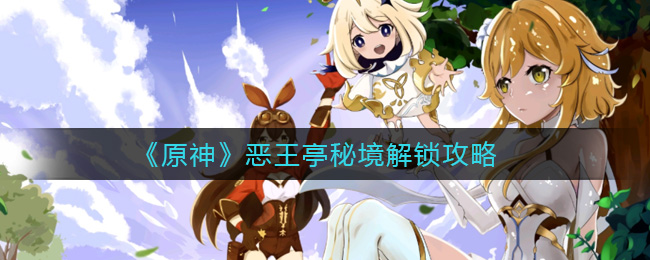 《原神》恶王亭秘境解锁攻略