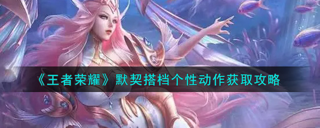 《王者荣耀》默契搭档个性动作获取攻略