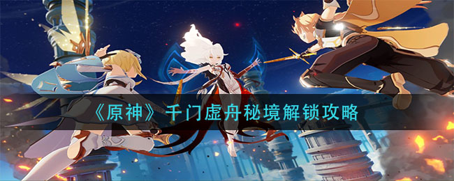 《原神》千门虚舟秘境解锁攻略