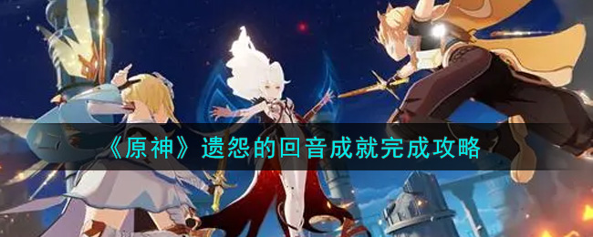 《原神》遗怨的回音成就完成攻略