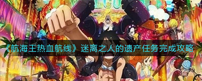 《航海王热血航线》迷离之人的遗产任务完成攻略