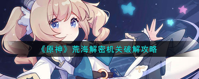 《原神》荒海解密机关破解攻略