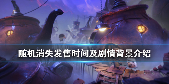 《随机消失》游戏什么时候发售？发售时间及剧情背景介绍
