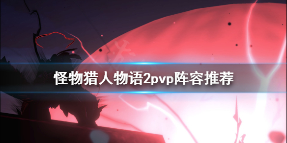 《怪物猎人物语2》pvp阵容怎么选？pvp阵容推荐