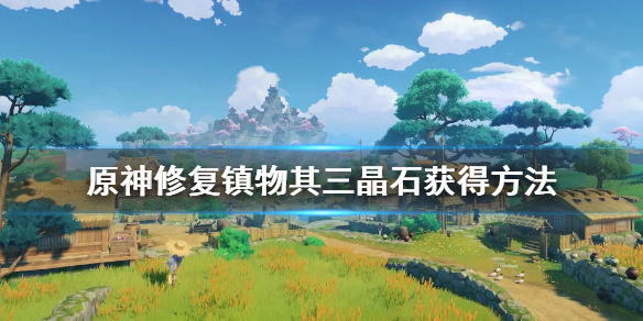 《原神》修复镇物其三怎么做？修复镇物其三晶石获得方法