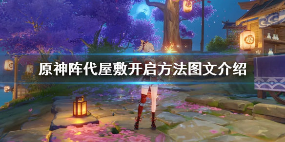 《原神》阵代屋敷怎么开启？阵代屋敷开启方法图文介绍