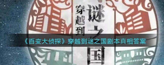 《百变大侦探》穿越到谜之国剧本真相答案解析