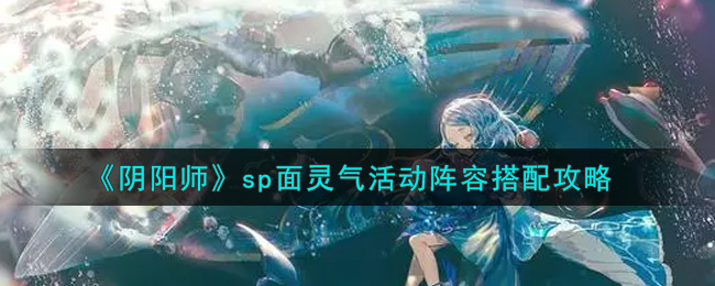 《阴阳师》sp面灵气活动阵容搭配攻略