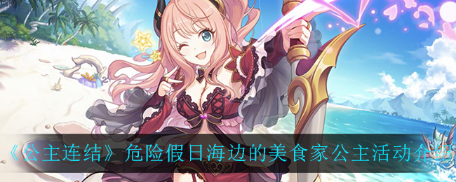 《公主连结》危险假日海边的美食家公主活动介绍