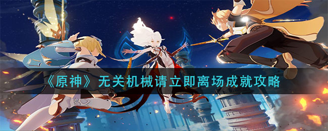 《原神》无关机械请立即离场成就攻略