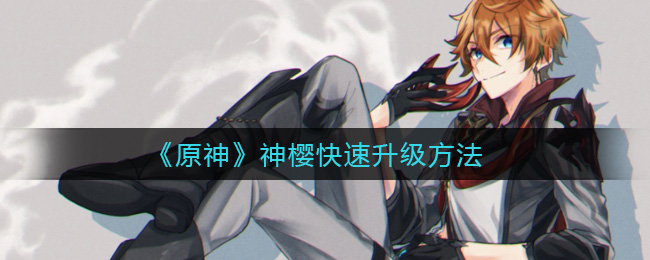 《原神》神樱快速升级方法